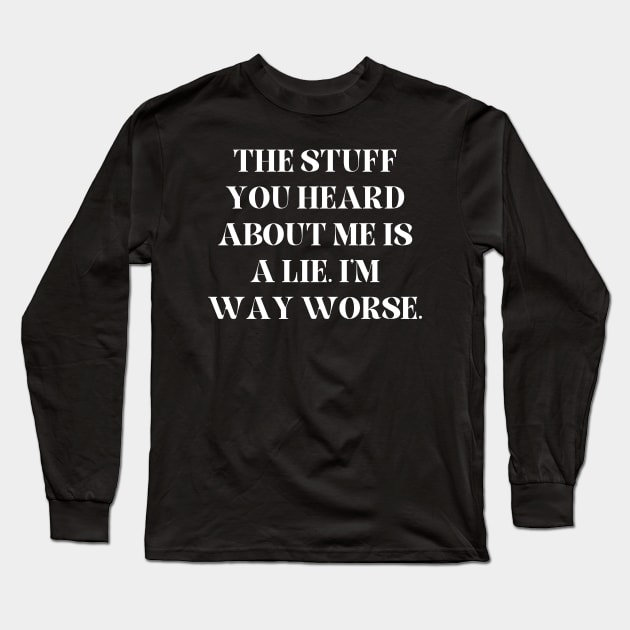 The stuff you heard about me is a lie. I'm way worse Long Sleeve T-Shirt by Word and Saying